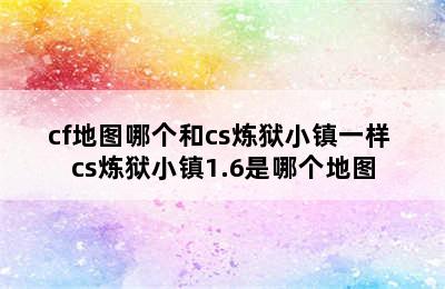 cf地图哪个和cs炼狱小镇一样 cs炼狱小镇1.6是哪个地图